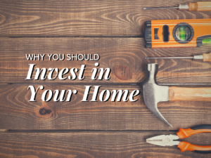 Why You Should Invest in Your Home